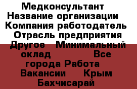 Медконсультант › Название организации ­ Компания-работодатель › Отрасль предприятия ­ Другое › Минимальный оклад ­ 15 000 - Все города Работа » Вакансии   . Крым,Бахчисарай